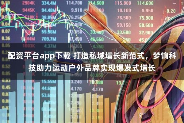 配资平台app下载 打造私域增长新范式，梦饷科技助力运动户外品牌实现爆发式增长
