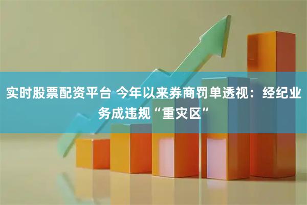 实时股票配资平台 今年以来券商罚单透视：经纪业务成违规“重灾区”