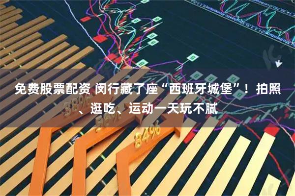 免费股票配资 闵行藏了座“西班牙城堡”！拍照、逛吃、运动一天玩不腻